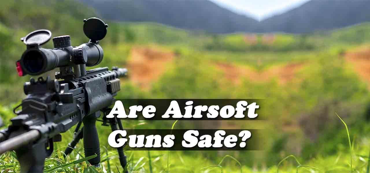 Are Airsoft Guns Safe? Thorough Information & Guideline - Airsoft Optics